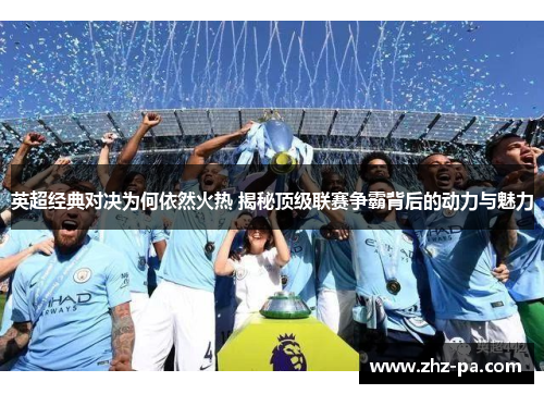 英超经典对决为何依然火热 揭秘顶级联赛争霸背后的动力与魅力