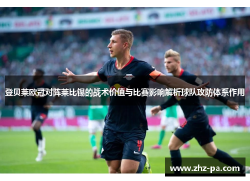 登贝莱欧冠对阵莱比锡的战术价值与比赛影响解析球队攻防体系作用