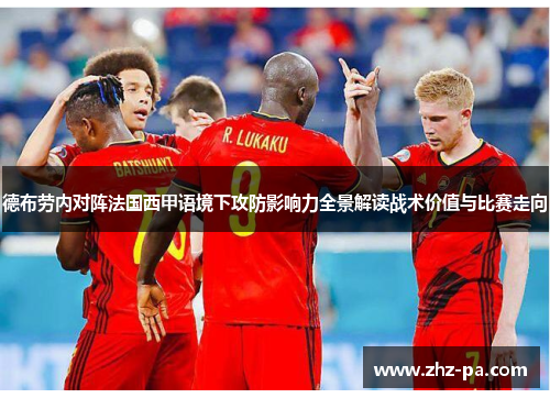 德布劳内对阵法国西甲语境下攻防影响力全景解读战术价值与比赛走向
