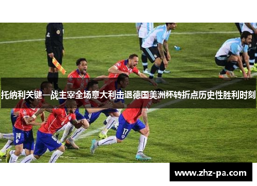 托纳利关键一战主宰全场意大利击退德国美洲杯转折点历史性胜利时刻
