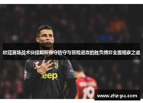 欧冠赛场战术抉择解析保守防守与冒险进攻的胜负博弈全面观察之道