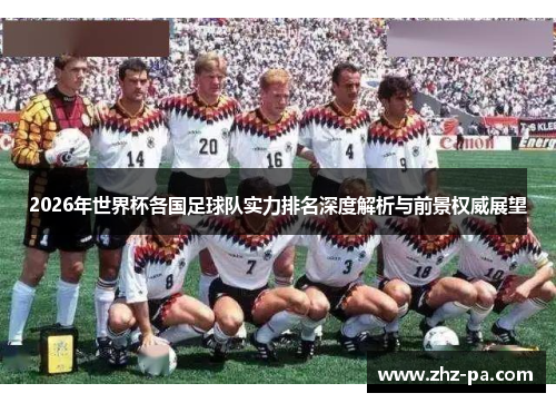 2026年世界杯各国足球队实力排名深度解析与前景权威展望
