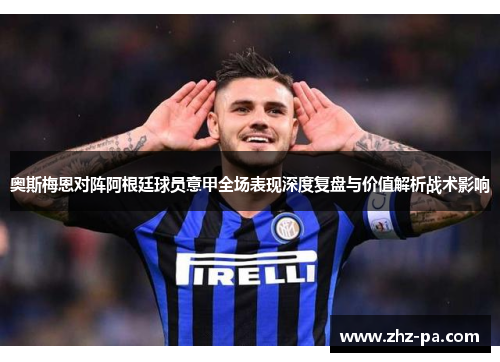 奥斯梅恩对阵阿根廷球员意甲全场表现深度复盘与价值解析战术影响 奥斯梅恩对阵阿根廷球员意甲全场表现深度复盘与价值解析战术影响