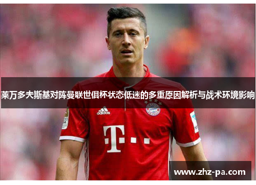 莱万多夫斯基对阵曼联世俱杯状态低迷的多重原因解析与战术环境影响