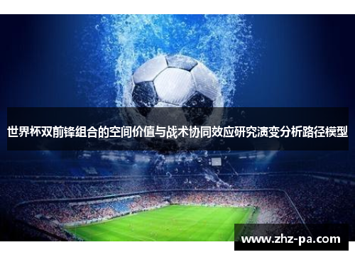 世界杯双前锋组合的空间价值与战术协同效应研究演变分析路径模型