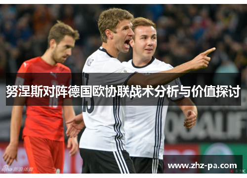 努涅斯对阵德国欧协联战术分析与价值探讨 努涅斯对阵德国欧协联战术分析与价值探讨