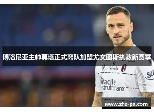 博洛尼亚主帅莫塔正式离队加盟尤文图斯执教新赛季