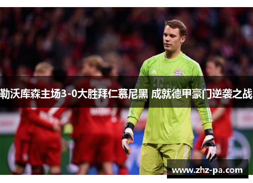 勒沃库森主场3-0大胜拜仁慕尼黑 成就德甲豪门逆袭之战