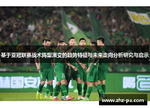 基于亚冠联赛战术阵型演变的趋势特征与未来走向分析研究与启示 基于亚冠联赛战术阵型演变的趋势特征与未来走向分析研究与启示