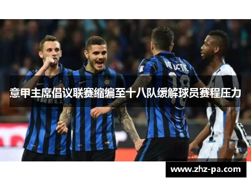 意甲主席倡议联赛缩编至十八队缓解球员赛程压力