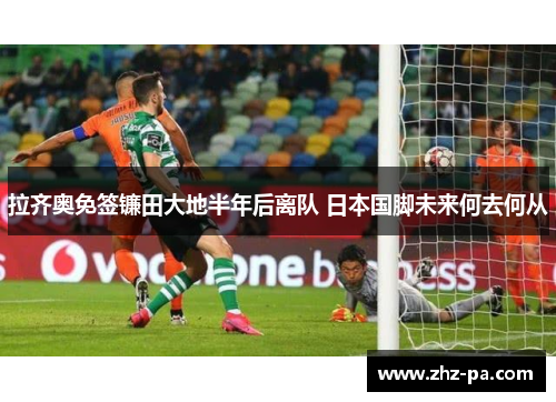 拉齐奥免签镰田大地半年后离队 日本国脚未来何去何从