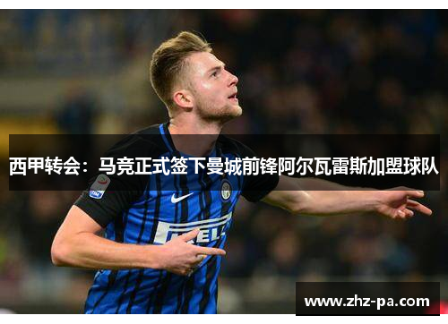 西甲转会:马竞正式签下曼城前锋阿尔瓦雷斯加盟球队 西甲转会:马竞正式签下曼城前锋阿尔瓦雷斯加盟球队