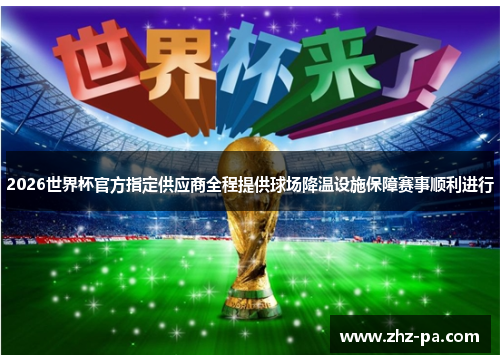 2026世界杯官方指定供应商全程提供球场降温设施保障赛事顺利进行 2026世界杯官方指定供应商全程提供球场降温设施保障赛事顺利进行