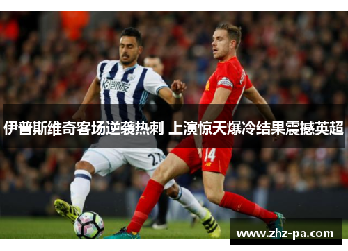伊普斯维奇客场逆袭热刺 上演惊天爆冷结果震撼英超