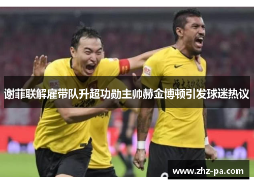 谢菲联解雇带队升超功勋主帅赫金博顿引发球迷热议 谢菲联解雇带队升超功勋主帅赫金博顿引发球迷热议