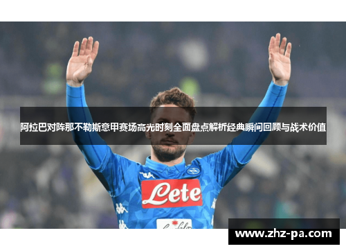 阿拉巴对阵那不勒斯意甲赛场高光时刻全面盘点解析经典瞬间回顾与战术价值 阿拉巴对阵那不勒斯意甲赛场高光时刻全面盘点解析经典瞬间回顾与战术价值