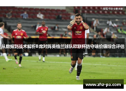 从数据到战术解析B席对阵英格兰球队欧联杯防守端价值综合评估