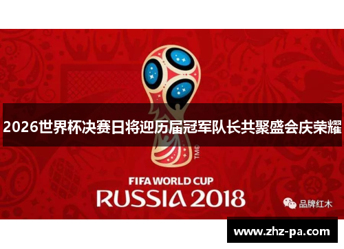 2026世界杯决赛日将迎历届冠军队长共聚盛会庆荣耀 2026世界杯决赛日将迎历届冠军队长共聚盛会庆荣耀