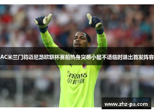 AC米兰门将迈尼昂欧联杯赛前热身突感小腿不适临时退出首发阵容 AC米兰门将迈尼昂欧联杯赛前热身突感小腿不适临时退出首发阵容
