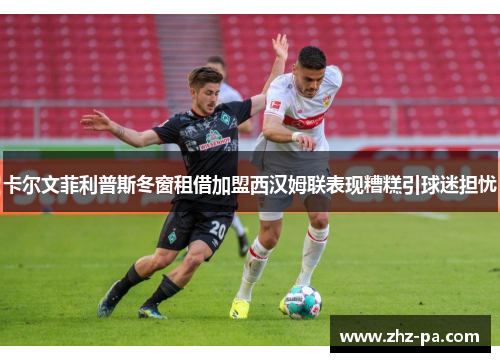 卡尔文菲利普斯冬窗租借加盟西汉姆联表现糟糕引球迷担忧 卡尔文菲利普斯冬窗租借加盟西汉姆联表现糟糕引球迷担忧