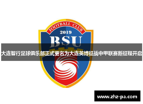 大连智行足球俱乐部正式更名为大连英博征战中甲联赛新征程开启 大连智行足球俱乐部正式更名为大连英博征战中甲联赛新征程开启