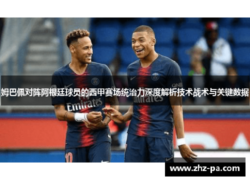 姆巴佩对阵阿根廷球员的西甲赛场统治力深度解析技术战术与关键数据 姆巴佩对阵阿根廷球员的西甲赛场统治力深度解析技术战术与关键数据
