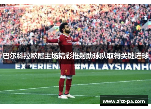 巴尔科拉欧冠主场精彩推射助球队取得关键进球