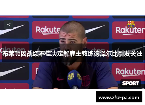 布莱顿因战绩不佳决定解雇主教练德泽尔比引发关注 布莱顿因战绩不佳决定解雇主教练德泽尔比引发关注