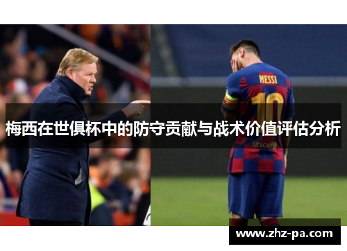 梅西在世俱杯中的防守贡献与战术价值评估分析 梅西在世俱杯中的防守贡献与战术价值评估分析